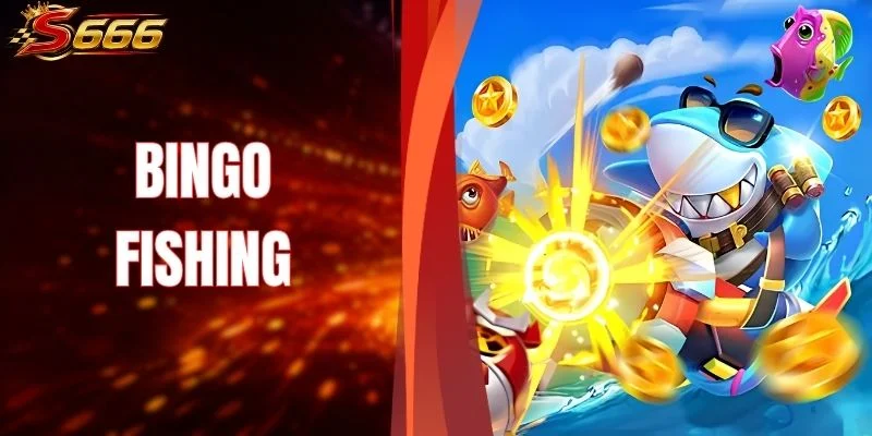 Bingo Fishing - Bí Quyết Săn Thưởng Từ Nhà Cái S666