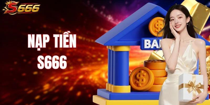 Nạp Tiền S666 – Quy Trình Thanh Toán An Toàn, Tiện Lợi!